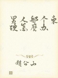 男人那个东西不硬怎么办