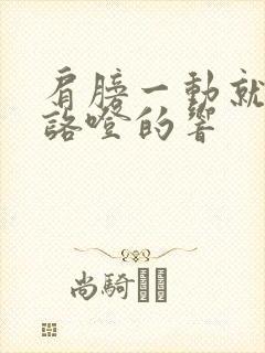 肩膀一动就咯噔咯噔的响