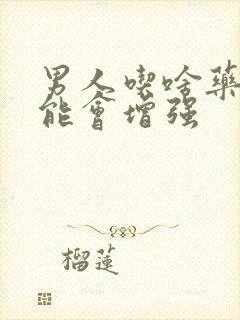 男人吃啥药性功能会增强