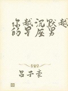 你越沉默越爱你的星座男