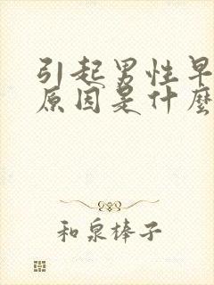 引起男性早射的原因是什么