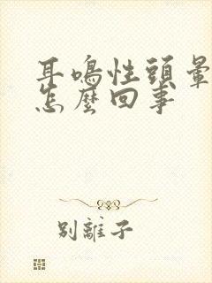 耳鸣性头晕恶心怎么回事