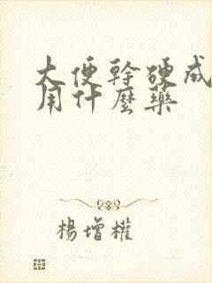 大便干硬成粒状用什么药