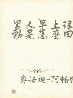 男人早上很少晨勃是怎么回事