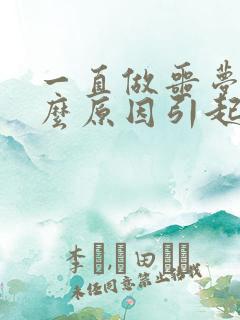 一直做噩梦是什么原因引起的呢