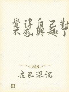 觉得自己对异性不感兴趣了