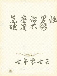 怎么治男性勃起硬度不够