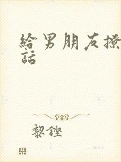 给男朋友撩硬的话