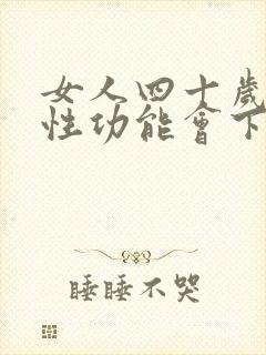 女人四十岁以后性功能会下降吗