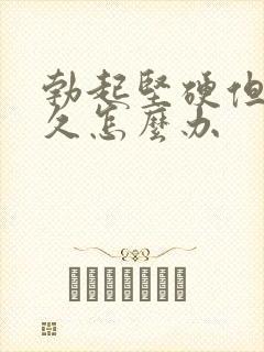 勃起坚硬但不持久怎么办