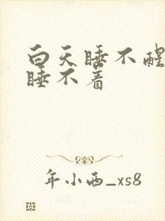 白天睡不醒夜里睡不着