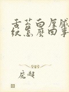 舌苔白厚腻有裂纹怎么回事