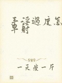 手淫过度怎么办早射