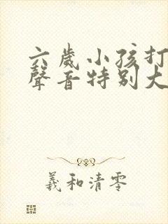 六岁小孩打呼噜声音特别大怎么治疗