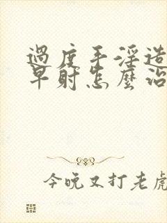 过度手淫造成的早射怎么治