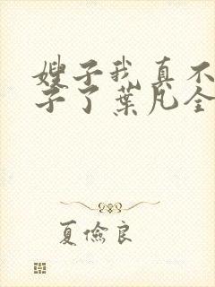 嫂子我真不是傻子了叶凡全文免费阅读