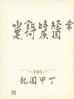 吃饭时经常打嗝是何原因