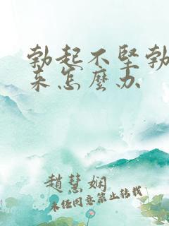 勃起不坚勃不起来怎么办