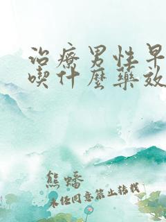 治疗男性早些泄吃什么药效果最好