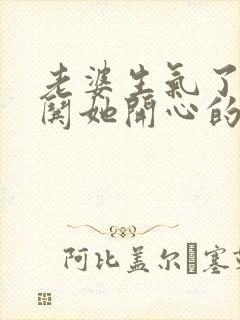 老婆生气了怎么哄她开心的句子