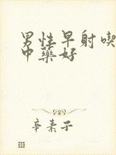 男性早射吃什么中药好