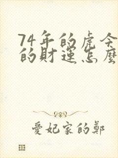74年的虎今年的财运怎么样