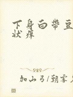 下身白带豆腐渣状痒