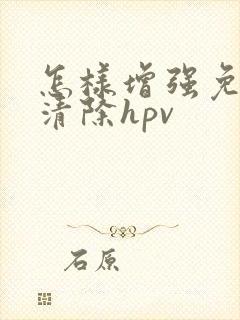 怎样增强免疫力清除hpv