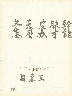 冬天皮肤干燥痒怎么办才能有效啊