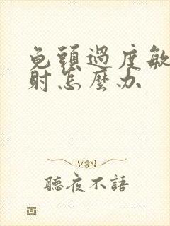 龟头过度敏感早射怎么办