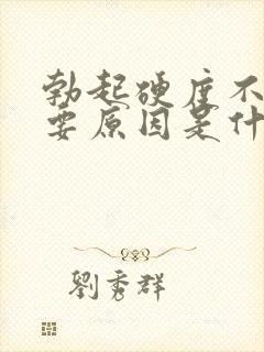 勃起硬度不够主要原因是什么