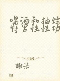 喝酒和抽烟哪个对男性性功能影响大