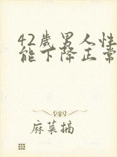 42岁男人性功能下降正常吗