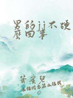 男的jj不硬怎么回事