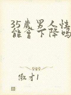 35岁男人性功能会下降吗