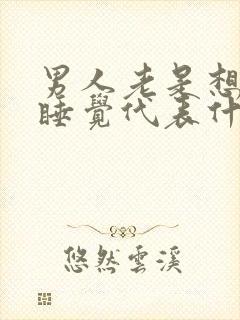 男人老是想和你睡觉代表什么