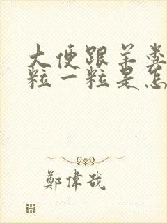 大便跟羊粪蛋一粒一粒是怎么回事