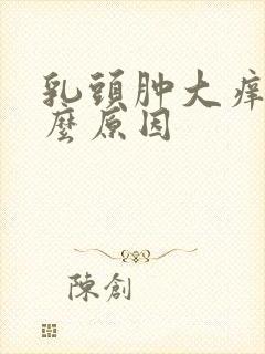 乳头肿大痒痒什么原因