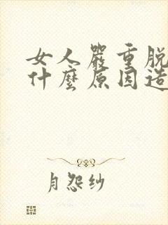 女人严重脱发是什么原因造成的