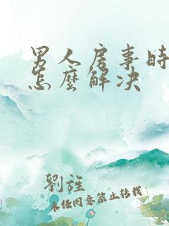 男人房事时间短怎么解决