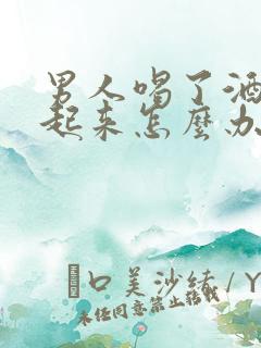 男人喝了酒硬不起来怎么办