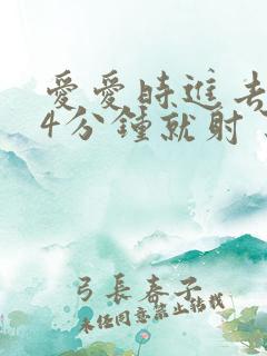 爱爱时进去不到4分钟就射了