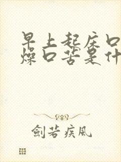 早上起床口干舌燥口苦是什么原因