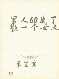 男人60岁了喜欢一个女人,是真的喜欢吗