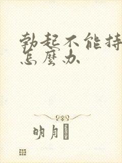 勃起不能持久要怎么办