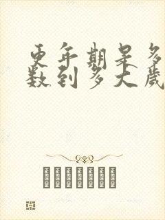 更年期是多大岁数到多大岁数结束