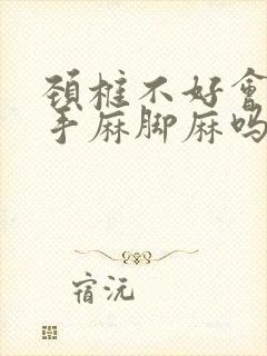 颈椎不好会导致手麻脚麻吗