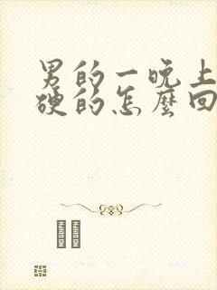 男的一晚上一直硬的怎么回事