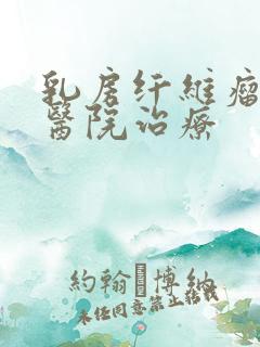 乳房纤维瘤哪个医院治疗