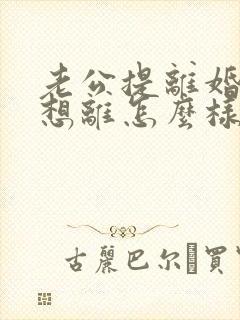 老公提离婚我不想离怎么样挽救